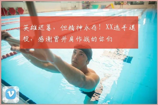 英雄迟暮，但精神永存！XX选手退役，感谢曾并肩作战的你们