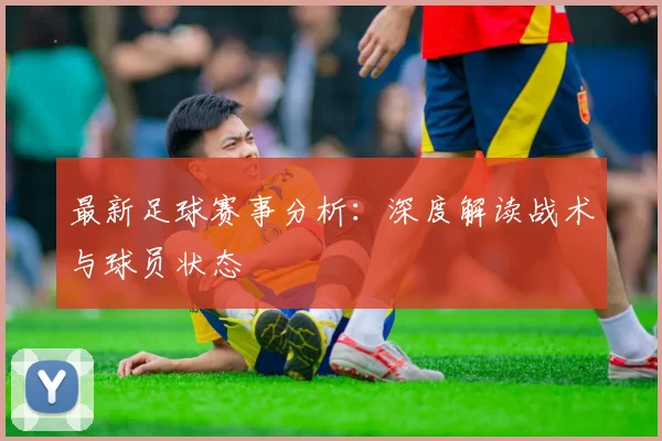 最新足球赛事分析:深度解读战术与球员状态