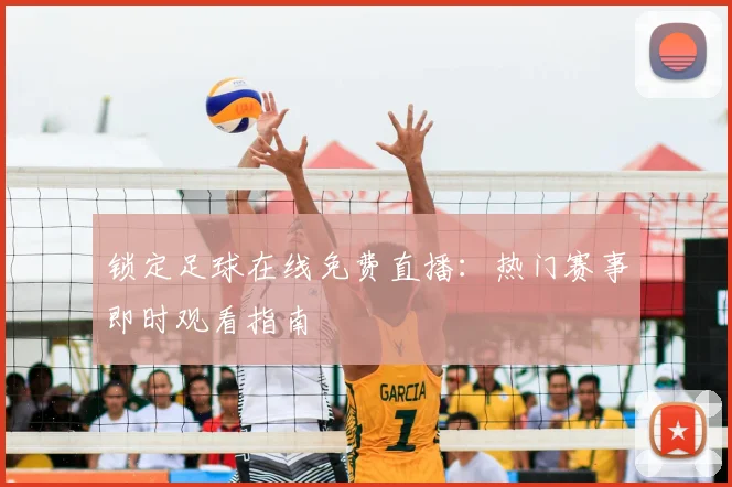 锁定足球在线免费直播：热门赛事即时观看指南