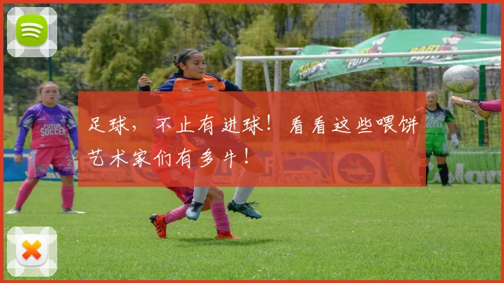 足球，不止有进球！看看这些喂饼艺术家们有多牛！