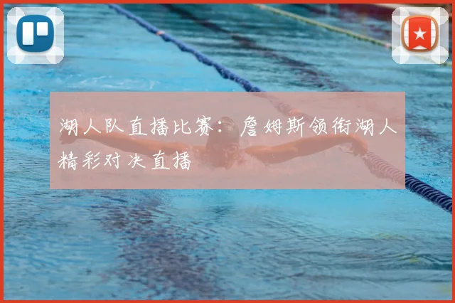 湖人队直播比赛:詹姆斯领衔湖人精彩对决直播