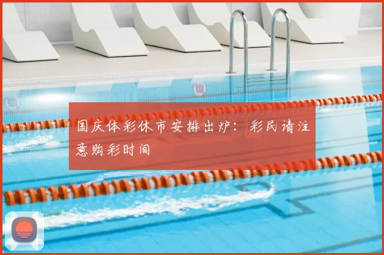 国庆体彩休市安排出炉：彩民请注意购彩时间