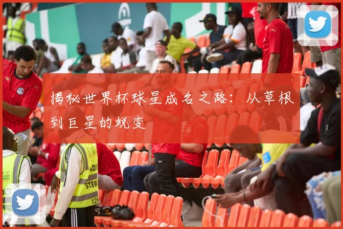 揭秘世界杯球星成名之路：从草根到巨星的蜕变