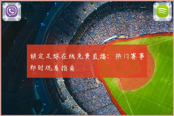 锁定足球在线免费直播：热门赛事即时观看指南